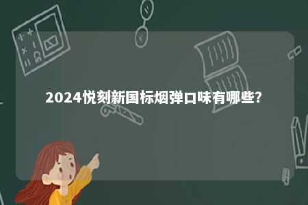 2024悦刻新国标烟弹口味有哪些？ 